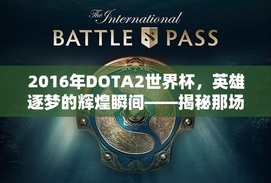 2016年DOTA2世界杯，英雄逐梦的辉煌瞬间——揭秘那场震撼天际的电竞奇缘