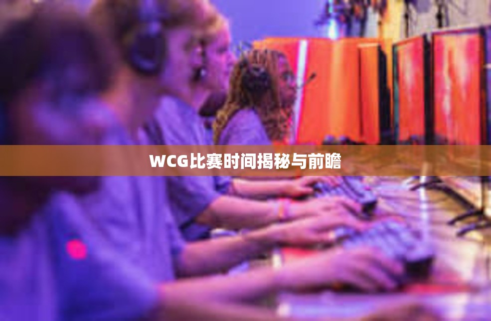 WCG比赛时间揭秘与前瞻