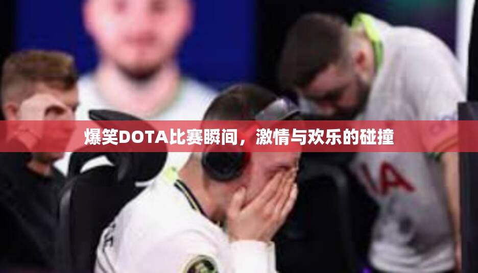 爆笑DOTA比赛瞬间，激情与欢乐的碰撞