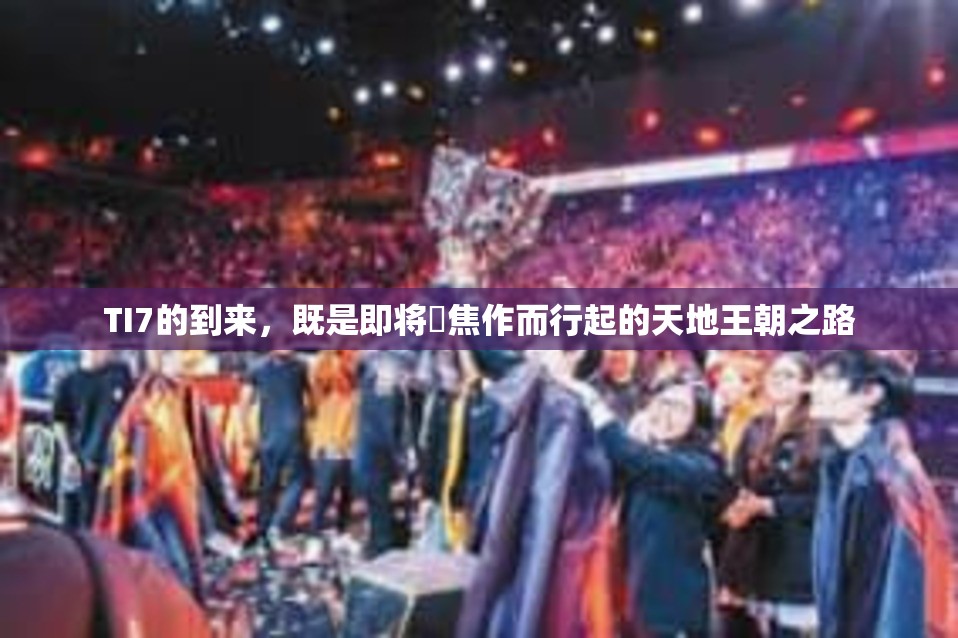 TI7的到来，既是即将呩焦作而行起的天地王朝之路